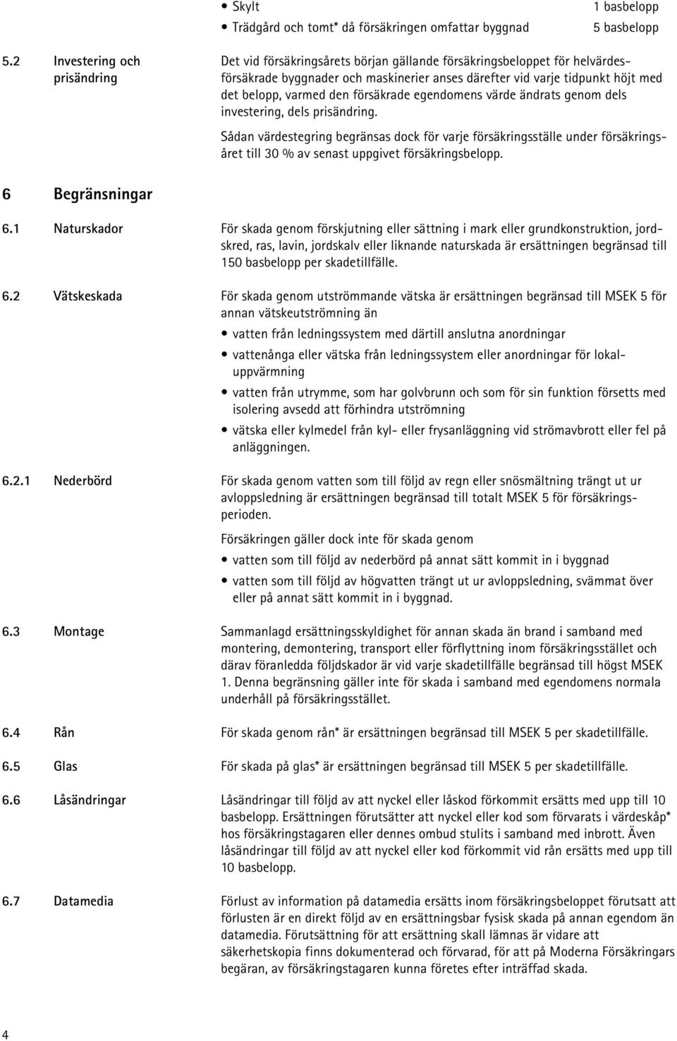 varmed den försäkrade egendomens värde ändrats genom dels investering, dels prisändring.