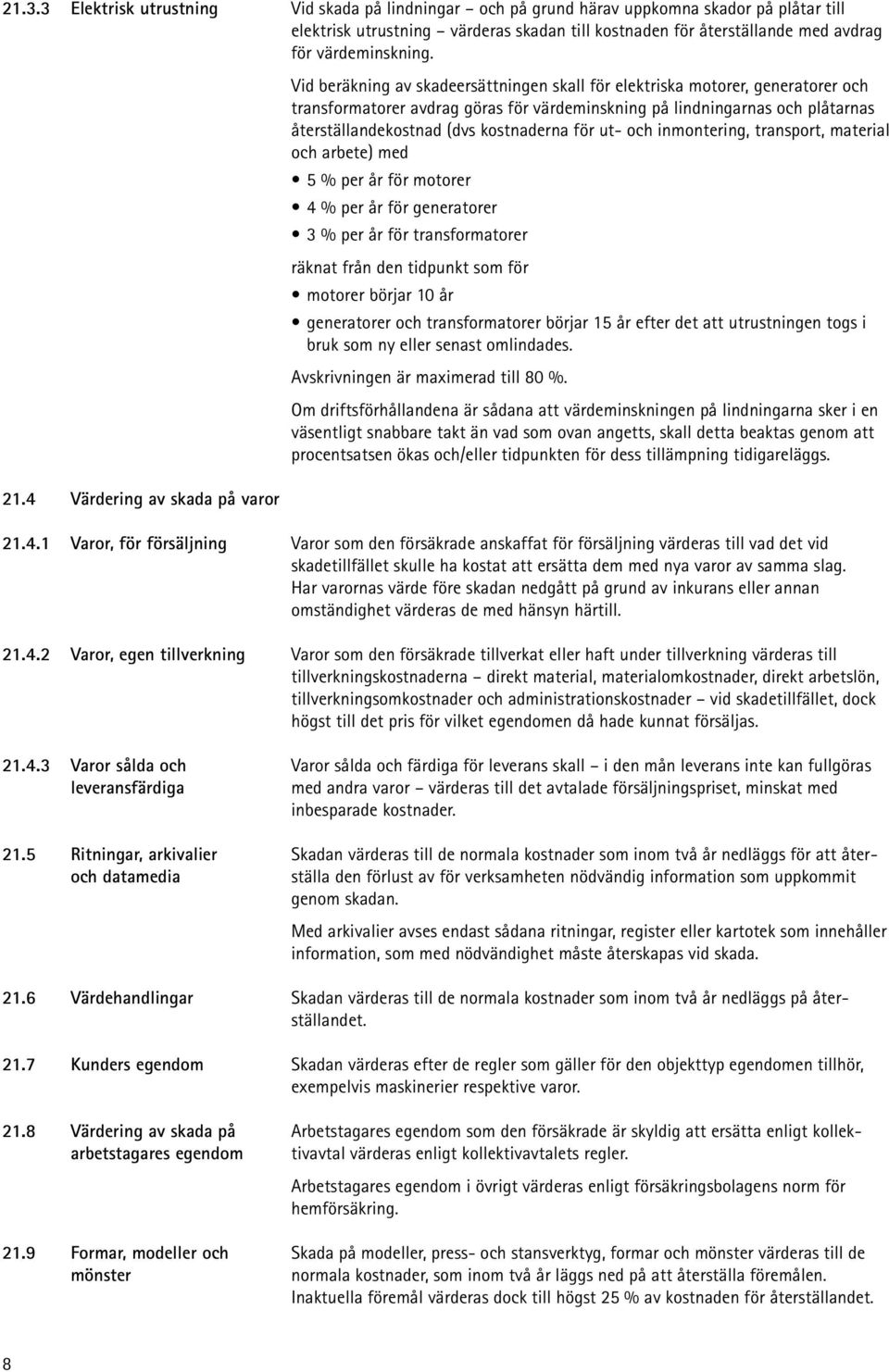 Vid beräkning av skadeersättningen skall för elektriska motorer, generatorer och transformatorer avdrag göras för värdeminskning på lindningarnas och plåtarnas återställandekostnad (dvs kostnaderna