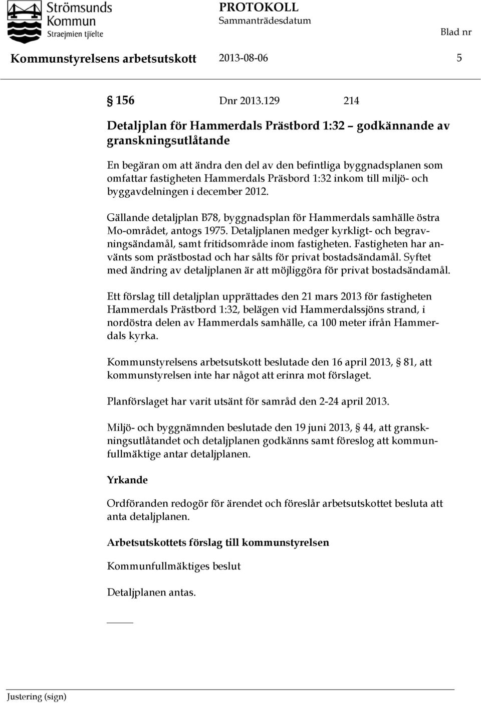 inkom till miljö- och byggavdelningen i december 2012. Gällande detaljplan B78, byggnadsplan för Hammerdals samhälle östra Mo-området, antogs 1975.