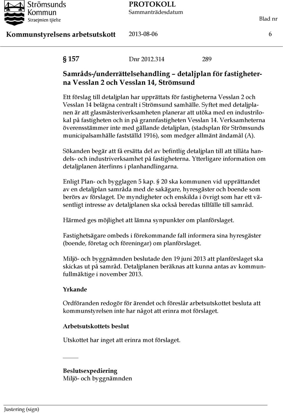 centralt i Strömsund samhälle. Syftet med detaljplanen är att glasmästeriverksamheten planerar att utöka med en industrilokal på fastigheten och in på grannfastigheten Vesslan 14.