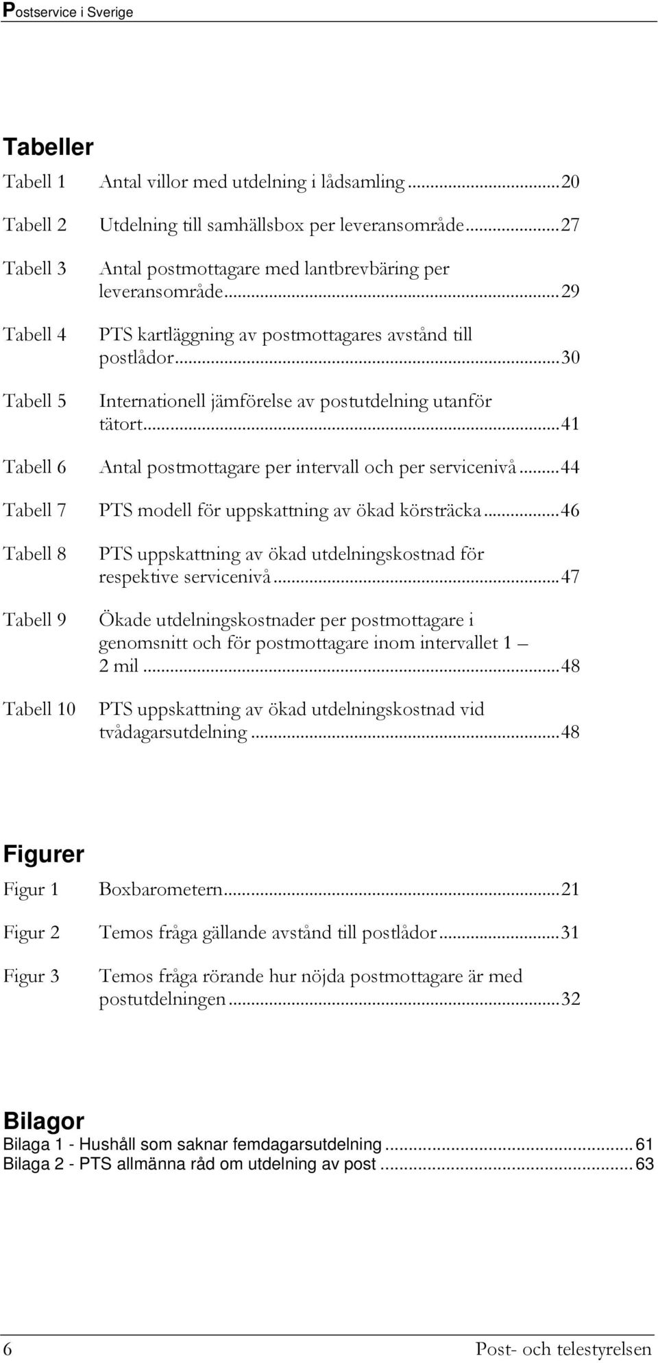 ..41 Tabell 6 Antal postmottagare per intervall och per servicenivå...44 Tabell 7 Tabell 8 Tabell 9 Tabell 10 PTS modell för uppskattning av ökad körsträcka.