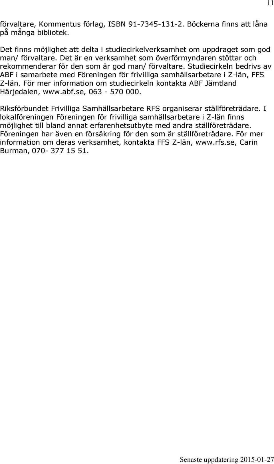 Studiecirkeln bedrivs av ABF i samarbete med Föreningen för frivilliga samhällsarbetare i Z-län, FFS Z-län. För mer information om studiecirkeln kontakta ABF Jämtland Härjedalen, www.abf.