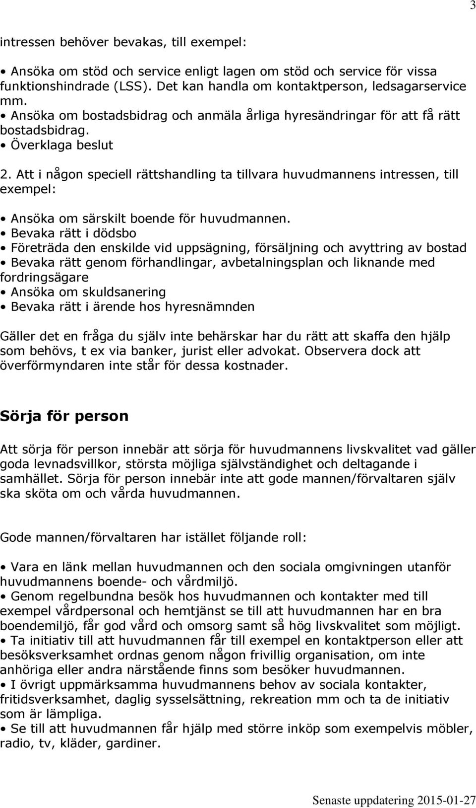 Att i någon speciell rättshandling ta tillvara huvudmannens intressen, till exempel: Ansöka om särskilt boende för huvudmannen.