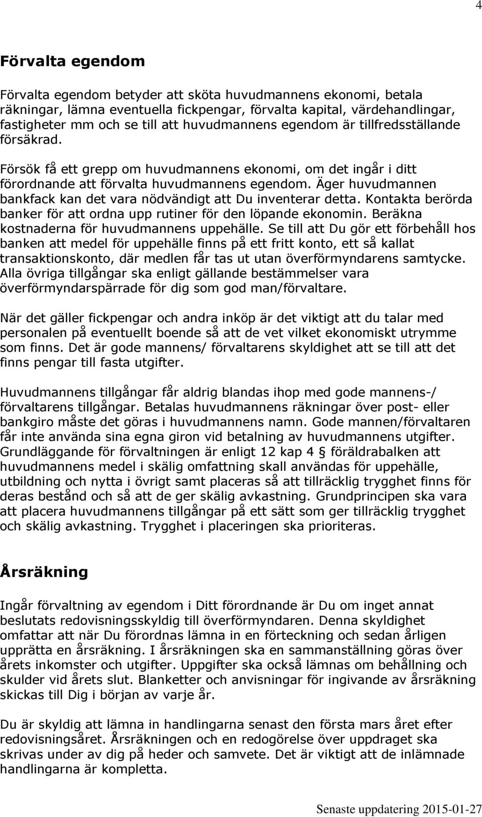 Äger huvudmannen bankfack kan det vara nödvändigt att Du inventerar detta. Kontakta berörda banker för att ordna upp rutiner för den löpande ekonomin. Beräkna kostnaderna för huvudmannens uppehälle.