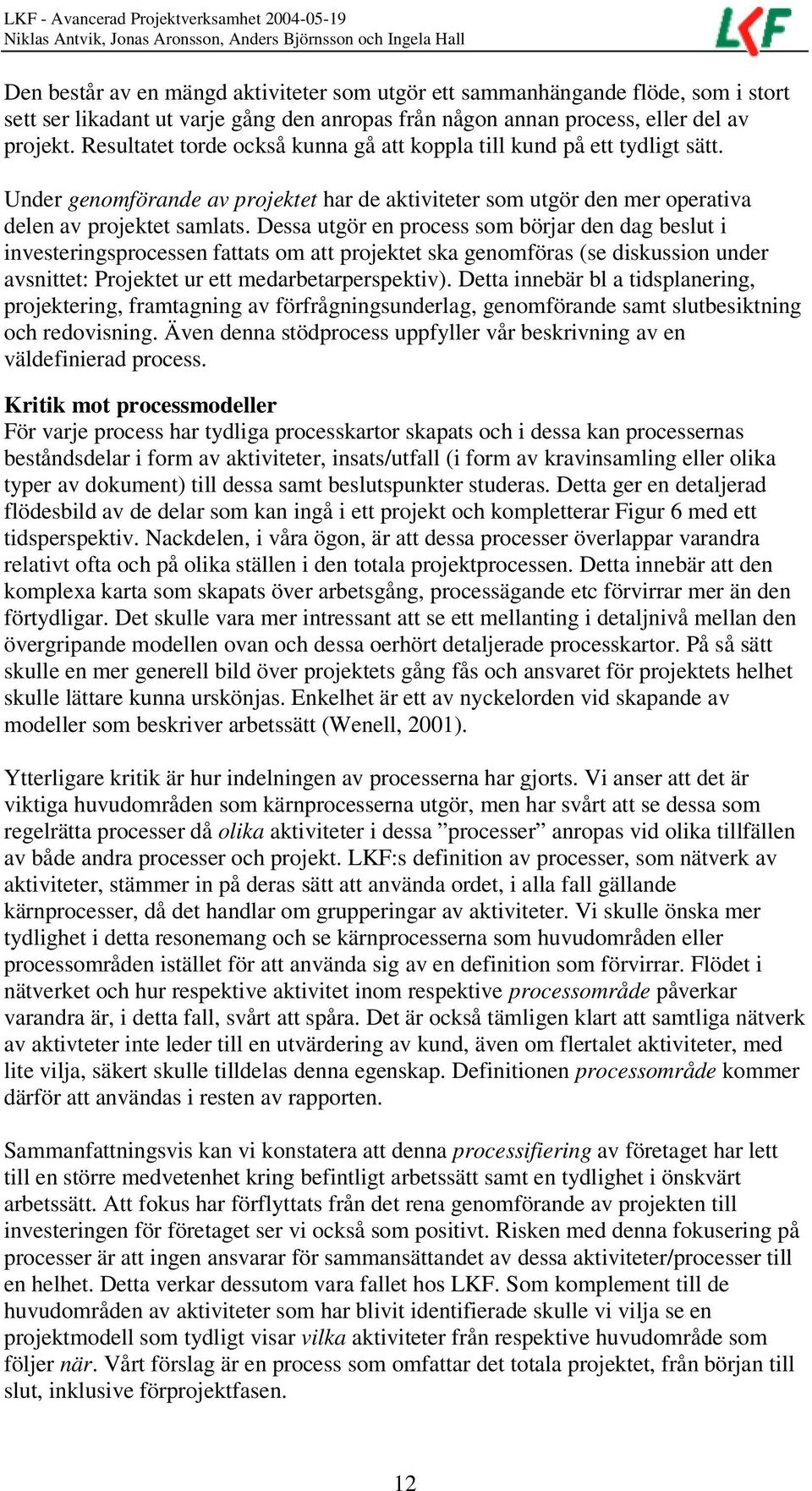 Dessa utgör en process som börjar den dag beslut i investeringsprocessen fattats om att projektet ska genomföras (se diskussion under avsnittet: Projektet ur ett medarbetarperspektiv).