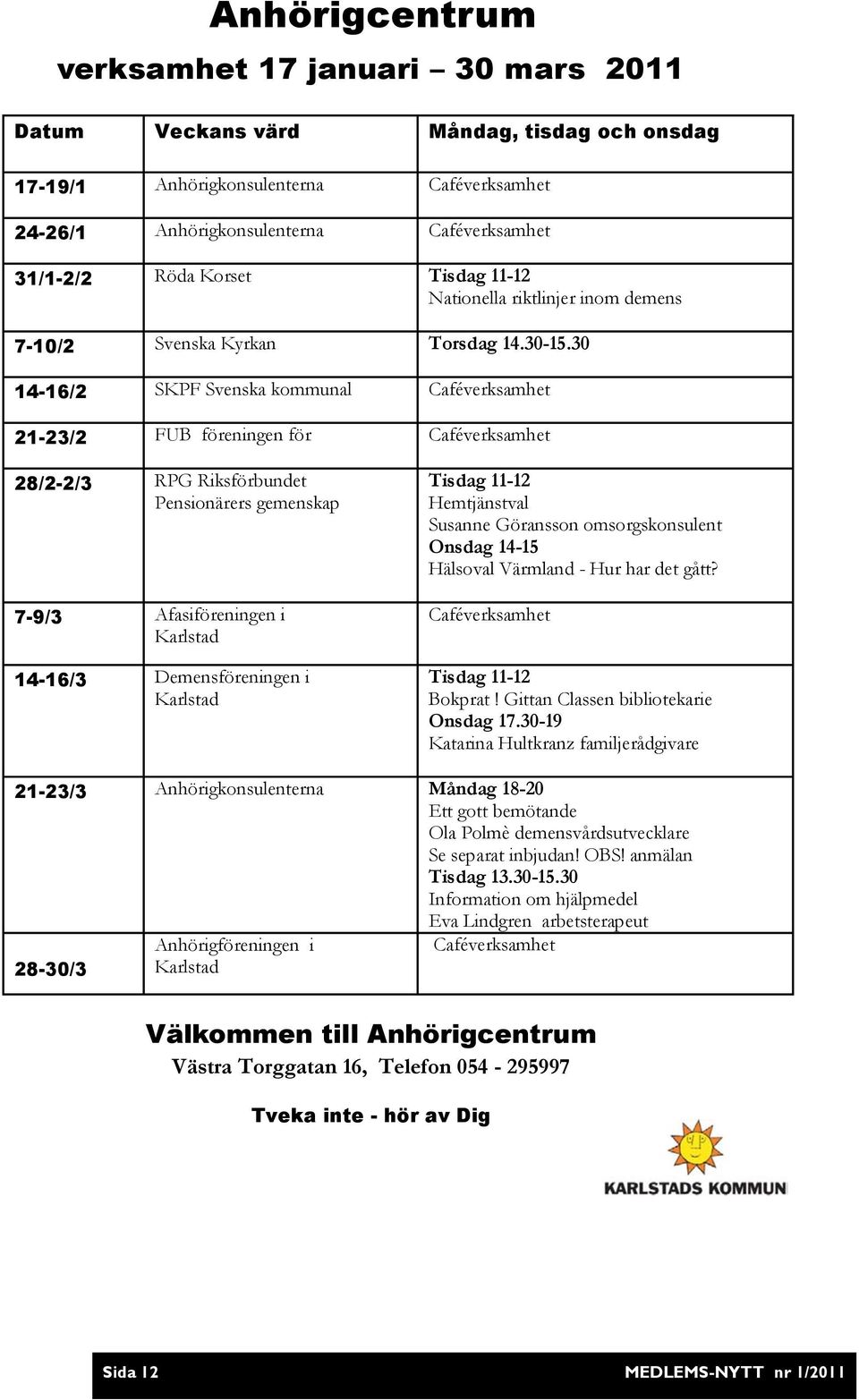 30 14-16/2 SKPF Svenska kommunal Caféverksamhet 21-23/2 FUB föreningen för Caféverksamhet 28/2-2/3 RPG Riksförbundet Pensionärers gemenskap 7-9/3 Afasiföreningen i Karlstad 14-16/3 Demensföreningen i