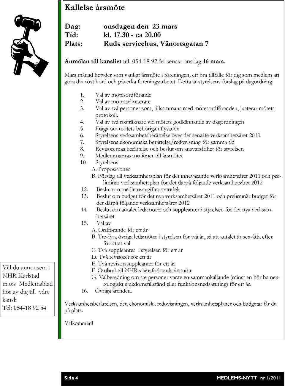Detta är styrelsens förslag på dagordning: Vill du annonsera i NHR Karlstad m.o:s Medlemsblad hör av dig till vårt kansli Tel: 054-18 92 54 1. Val av mötesordförande 2. Val av mötessekreterare 3.