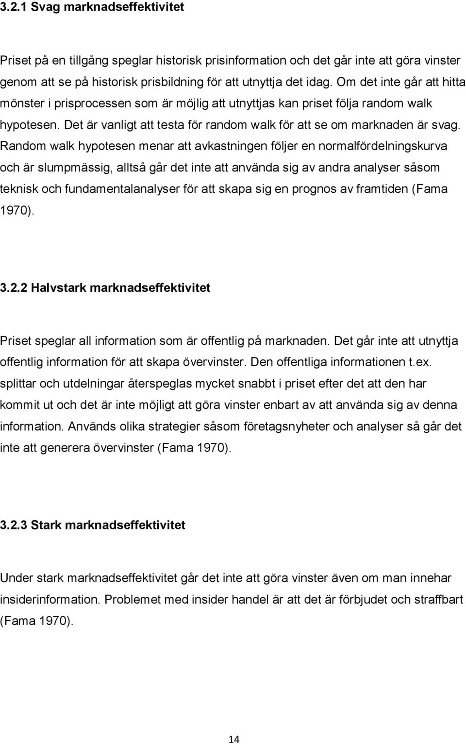 Random walk hypotesen menar att avkastningen följer en normalfördelningskurva och är slumpmässig, alltså går det inte att använda sig av andra analyser såsom teknisk och fundamentalanalyser för att