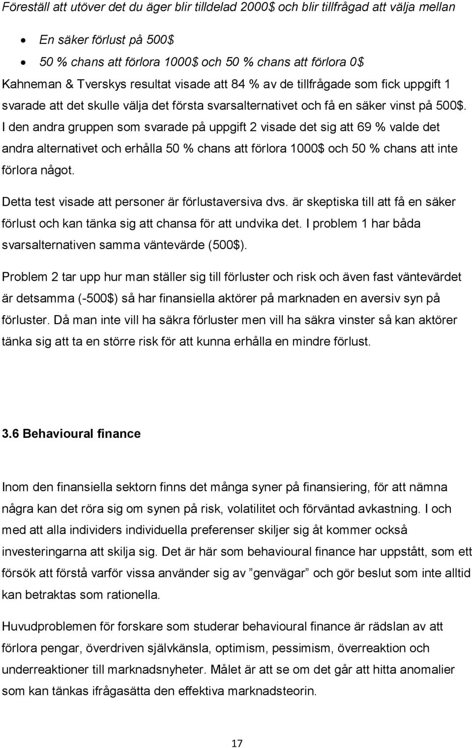 I den andra gruppen som svarade på uppgift 2 visade det sig att 69 % valde det andra alternativet och erhålla 50 % chans att förlora 1000$ och 50 % chans att inte förlora något.