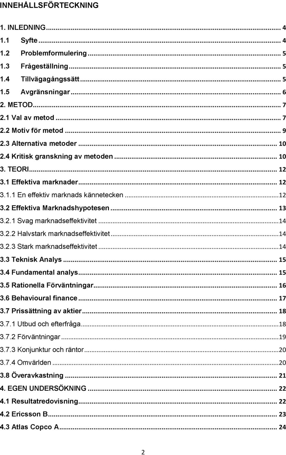 .. 13 3.2.1 Svag marknadseffektivitet... 14 3.2.2 Halvstark marknadseffektivitet... 14 3.2.3 Stark marknadseffektivitet... 14 3.3 Teknisk Analys... 15 3.4 Fundamental analys... 15 3.5 Rationella Förväntningar.