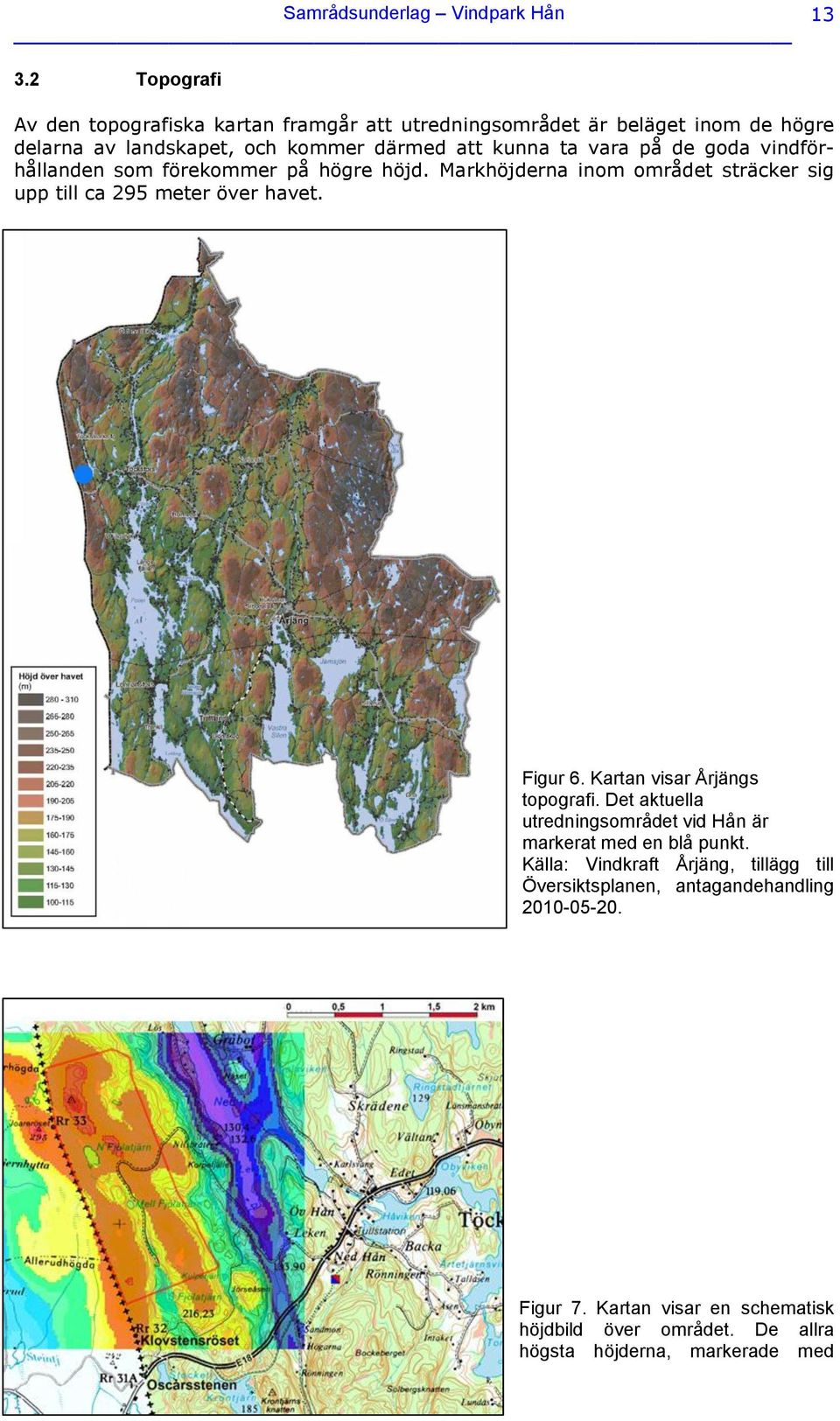 på de goda vindförhållanden som förekommer på högre höjd. Markhöjderna inom området sträcker sig upp till ca 295 meter över havet. Figur 6.