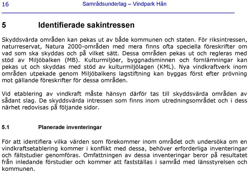 Dessa områden pekas ut och regleras med stöd av Miljöbalken (MB). Kulturmiljöer, byggnadsminnen och fornlämningar kan pekas ut och skyddas med stöd av kulturmiljölagen (KML).