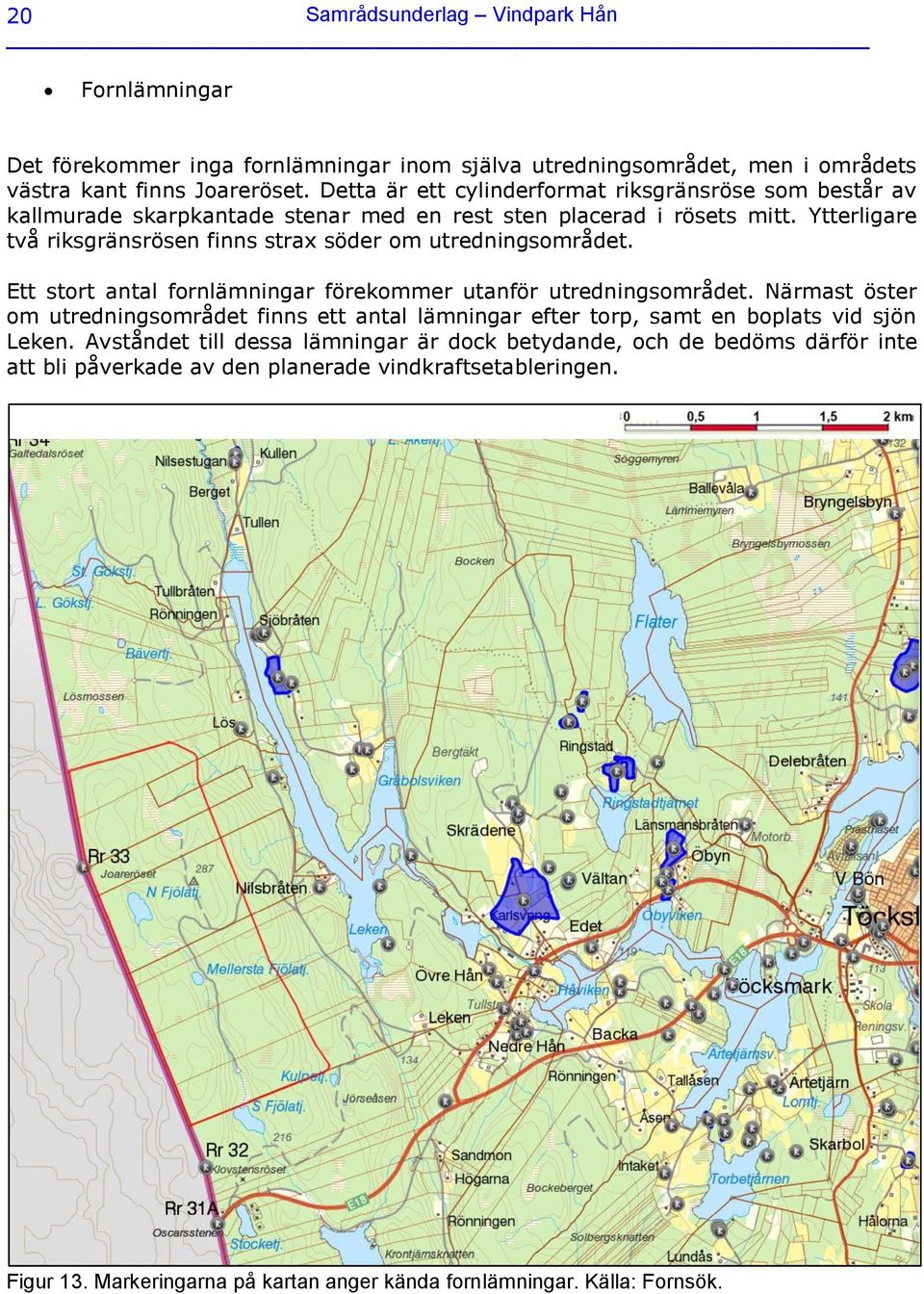 Ytterligare två riksgränsrösen finns strax söder om utredningsområdet. Ett stort antal fornlämningar förekommer utanför utredningsområdet.