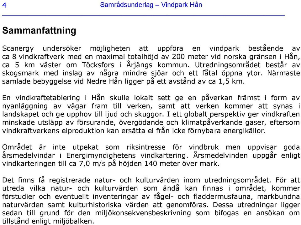 Närmaste samlade bebyggelse vid Nedre Hån ligger på ett avstånd av ca 1,5 km.