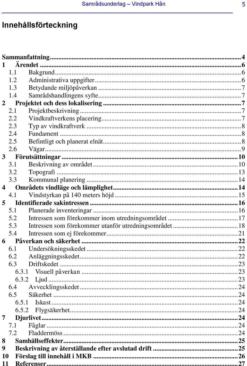 .. 8 2.6 Vägar... 9 3 Förutsättningar... 10 3.1 Beskrivning av området... 10 3.2 Topografi... 13 3.3 Kommunal planering... 14 4 Områdets vindläge och lämplighet... 14 4.1 Vindstyrkan på 140 meters höjd.