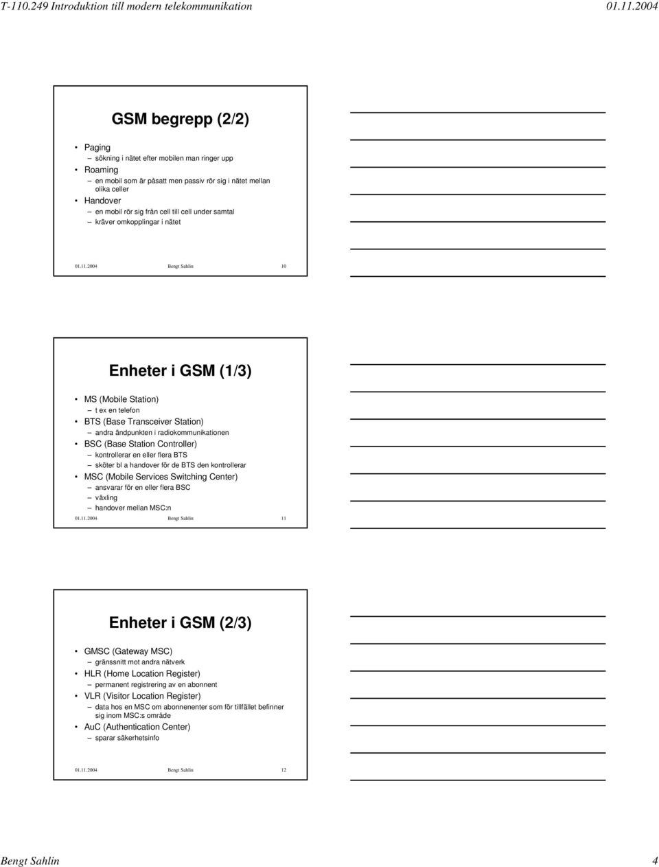 2004 Bengt Sahlin 10 Enheter i GSM (1/3) MS (Mobile Station) t ex en telefon BTS (Base Transceiver Station) andra ändpunkten i radiokommunikationen BSC (Base Station Controller) kontrollerar en eller