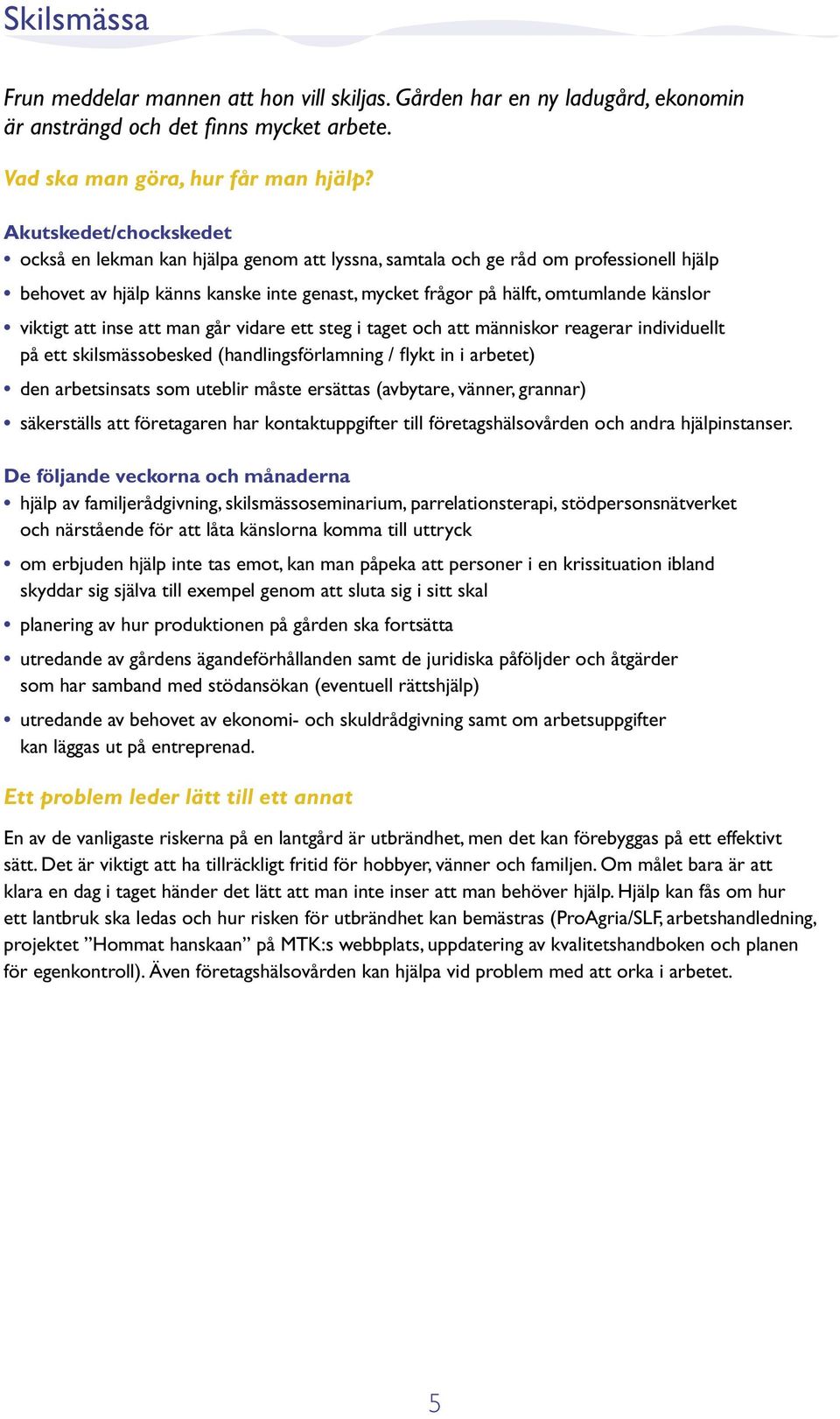 viktigt att inse att man går vidare ett steg i taget och att människor reagerar individuellt på ett skilsmässobesked (handlingsförlamning / flykt in i arbetet) den arbetsinsats som uteblir måste