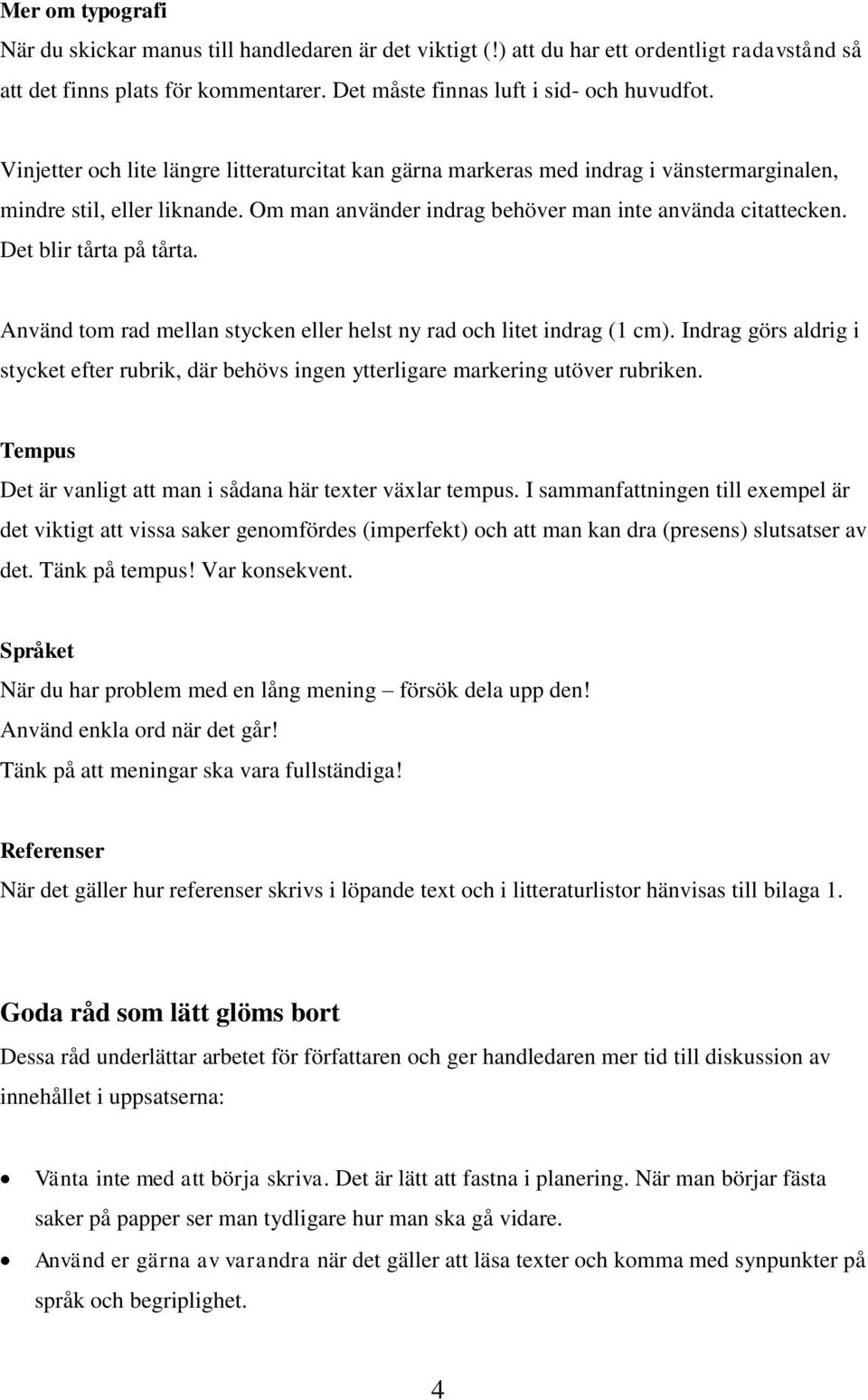 Det blir tårta på tårta. Använd tom rad mellan stycken eller helst ny rad och litet indrag (1 cm). Indrag görs aldrig i stycket efter rubrik, där behövs ingen ytterligare markering utöver rubriken.