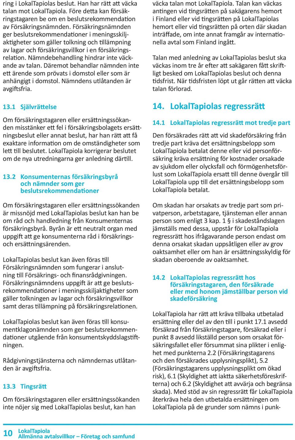 Nämndebehandling hindrar inte väckande av talan. Däremot behandlar nämnden inte ett ärende som prövats i domstol eller som är anhängigt i domstol. Nämndens utlåtanden är avgiftsfria. 13.