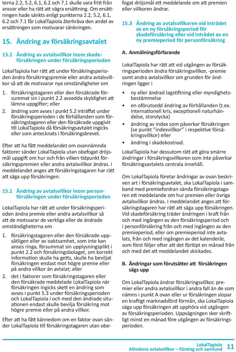 1 Ändring av avtalsvillkor inom skadeförsäkringen under försäkringsperioden har rätt att under försäkringsperioden ändra försäkringspremie eller andra avtalsvillkor så att de motsvarar nya