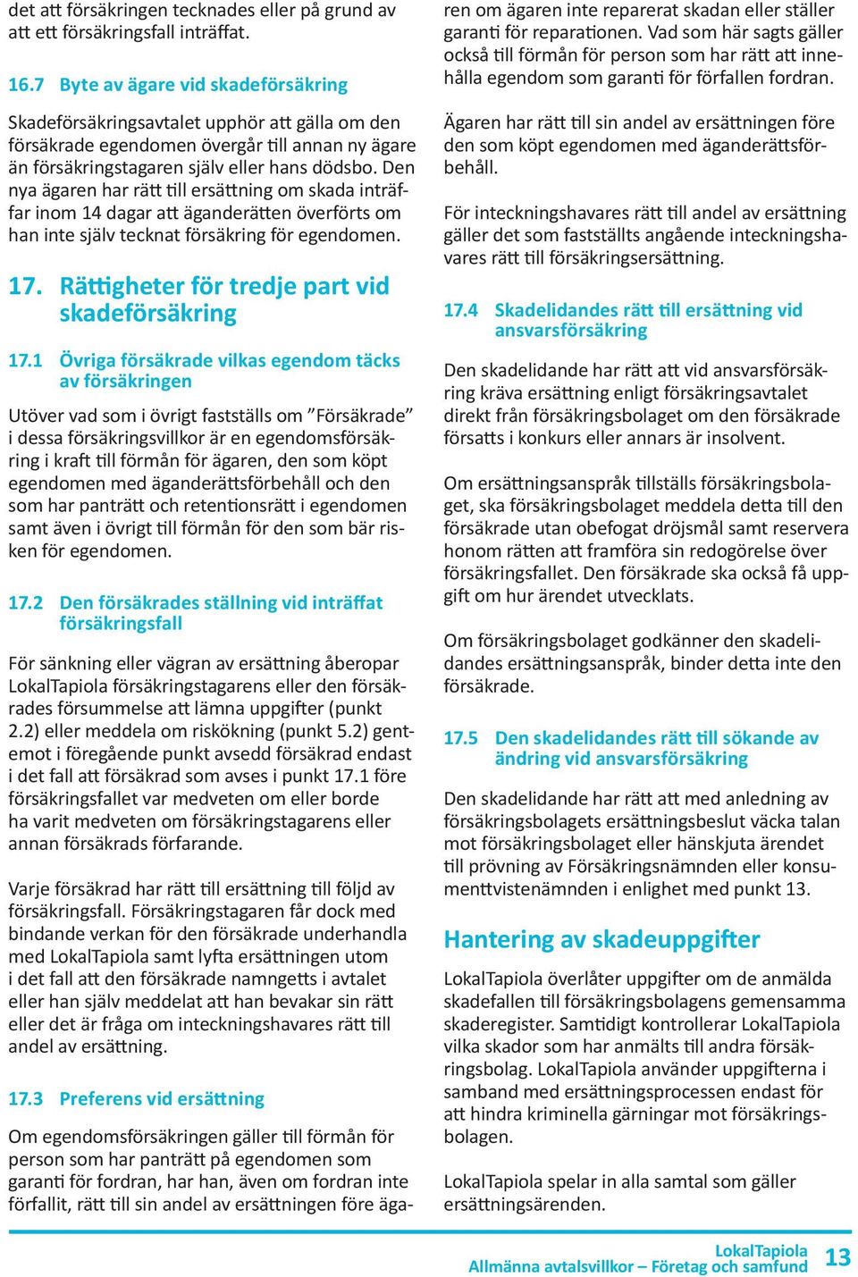 Den nya ägaren har rätt till ersättning om skada inträffar inom 14 dagar att äganderätten överförts om han inte själv tecknat försäkring för egendomen. 17.