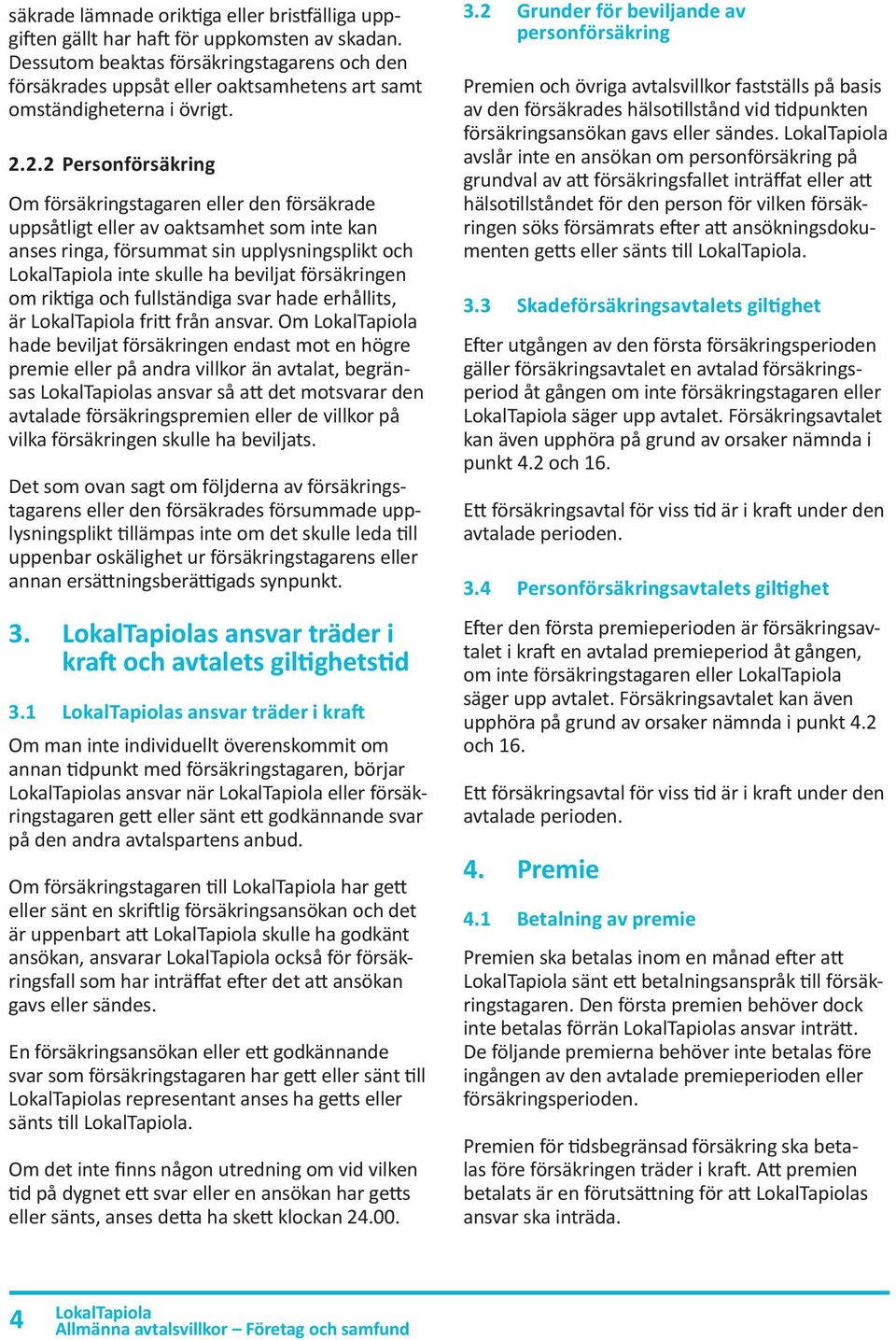 2.2 Personförsäkring Om försäkringstagaren eller den försäkrade uppsåtligt eller av oaktsamhet som inte kan anses ringa, försummat sin upplysningsplikt och inte skulle ha beviljat försäkringen om