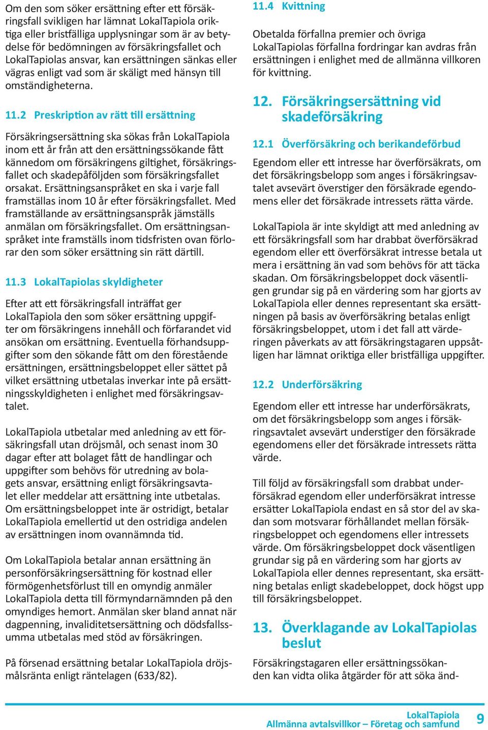 2 Preskription av rätt till ersättning Försäkringsersättning ska sökas från inom ett år från att den ersättningssökande fått kännedom om försäkringens giltighet, försäkringsfallet och skadepåföljden