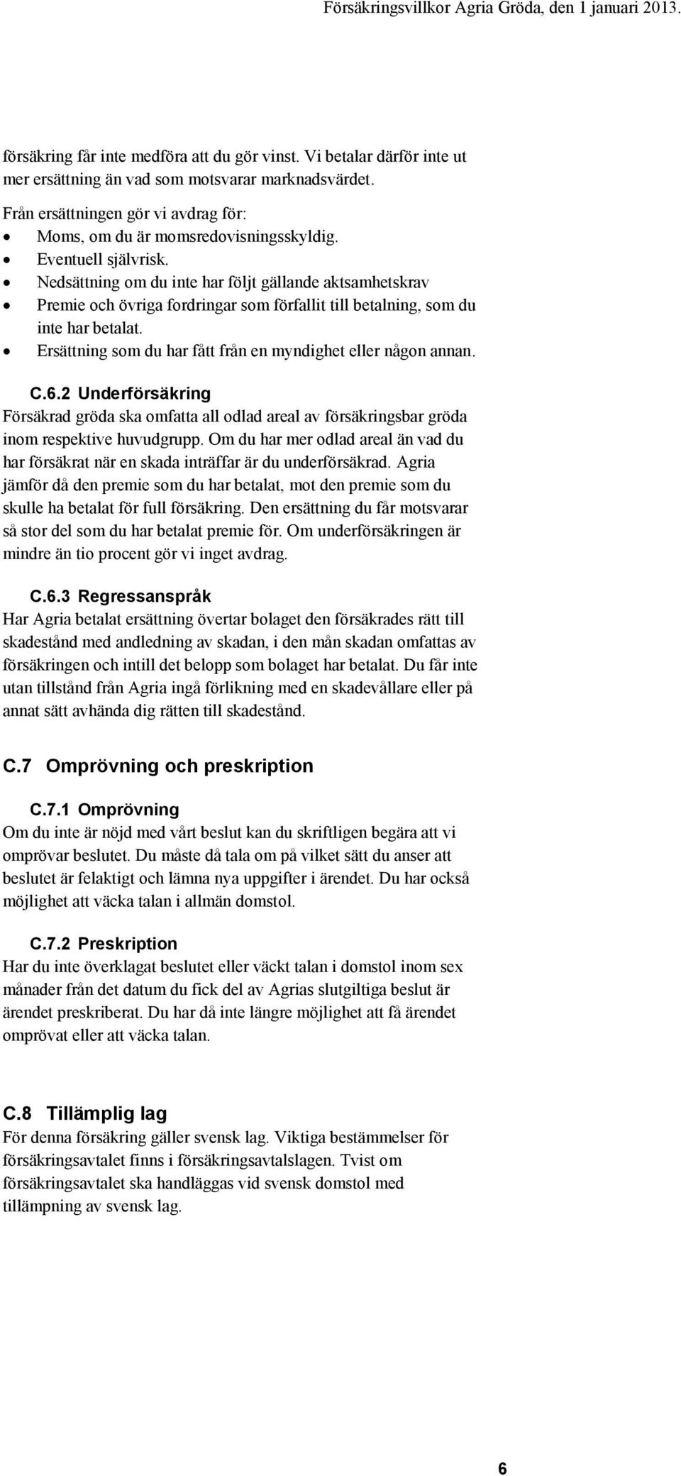 Ersättning som du har fått från en myndighet eller någon annan. C.6.2 Underförsäkring Försäkrad gröda ska omfatta all odlad areal av försäkringsbar gröda inom respektive huvudgrupp.