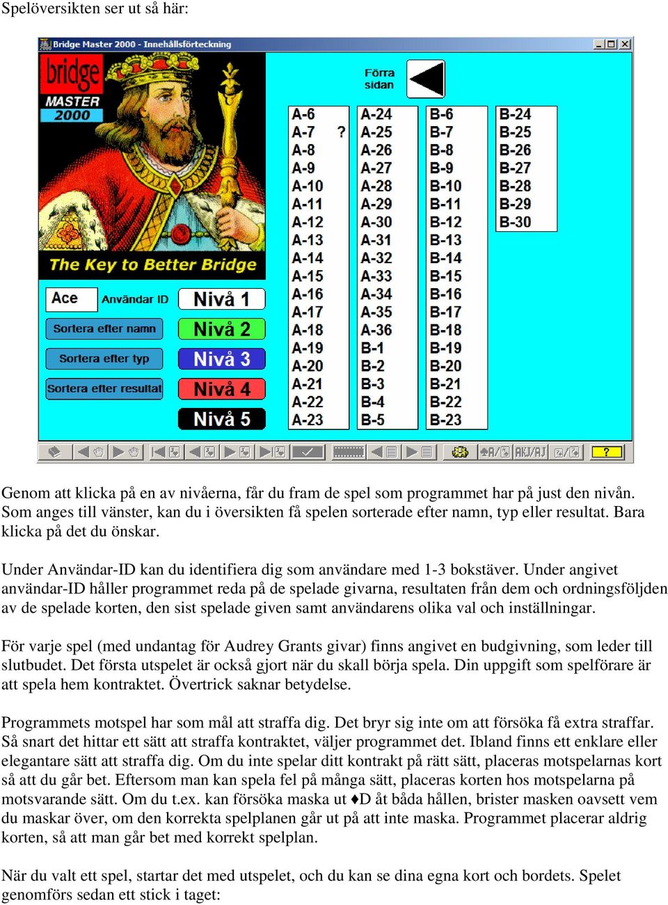 Under angivet användar-id håller programmet reda på de spelade givarna, resultaten från dem och ordningsföljden av de spelade korten, den sist spelade given samt användarens olika val och