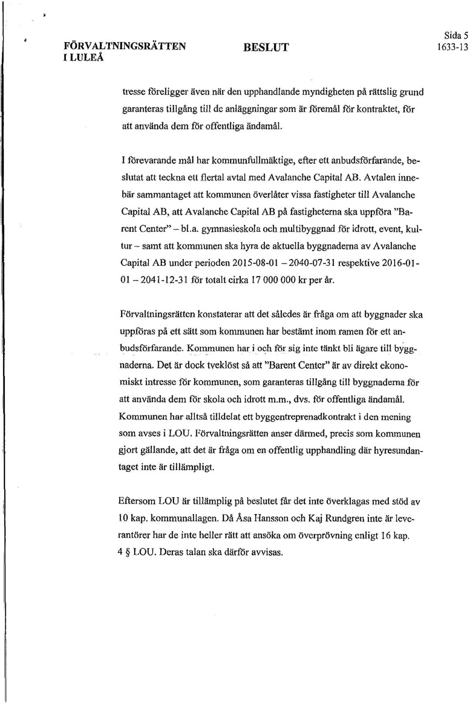 Aulaleo innebär sammantaget att kommunen överlåter vissa fastigheter till Avalanche Capital AB, att Avalanche Capital AB på fastigheterna ska uppföra "Barent Center" -bl.a. gymnasieskola och