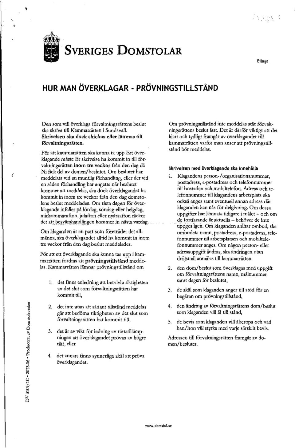 För att kammarrätten ska kunna ta upp F,rt överklagande måste Bx skrivelse ha kommit in till förvaltningsrätteninom tre veckor fxåzi den dag då Ni fick del av domen/beslutet.