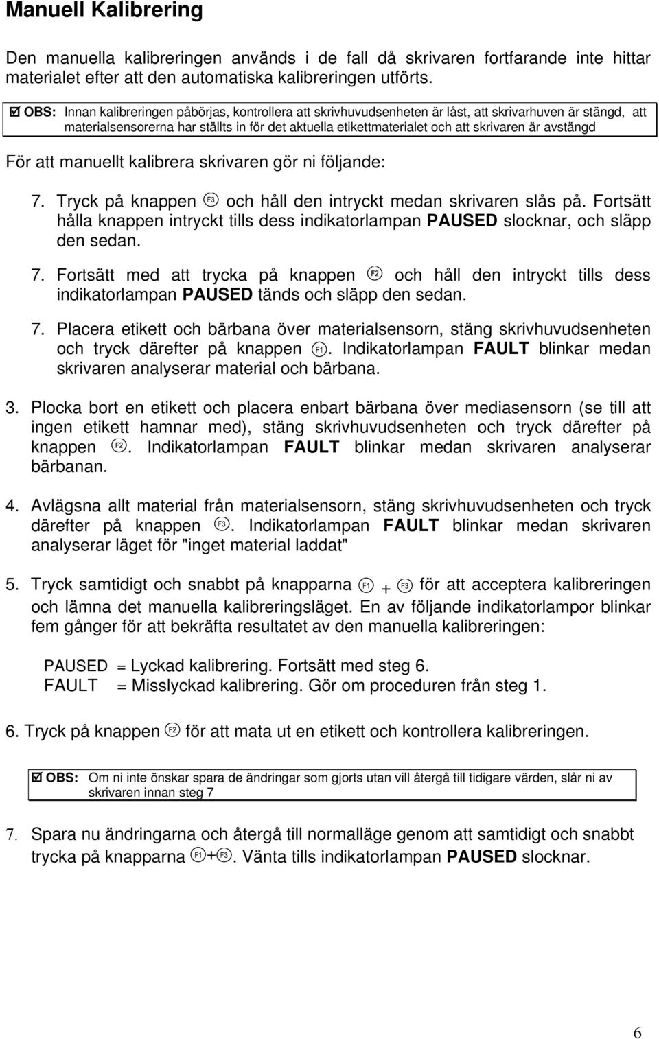 är avstängd För att manuellt kalibrera skrivaren gör ni följande: 7. Tryck på knappen och håll den intryckt medan skrivaren slås på.