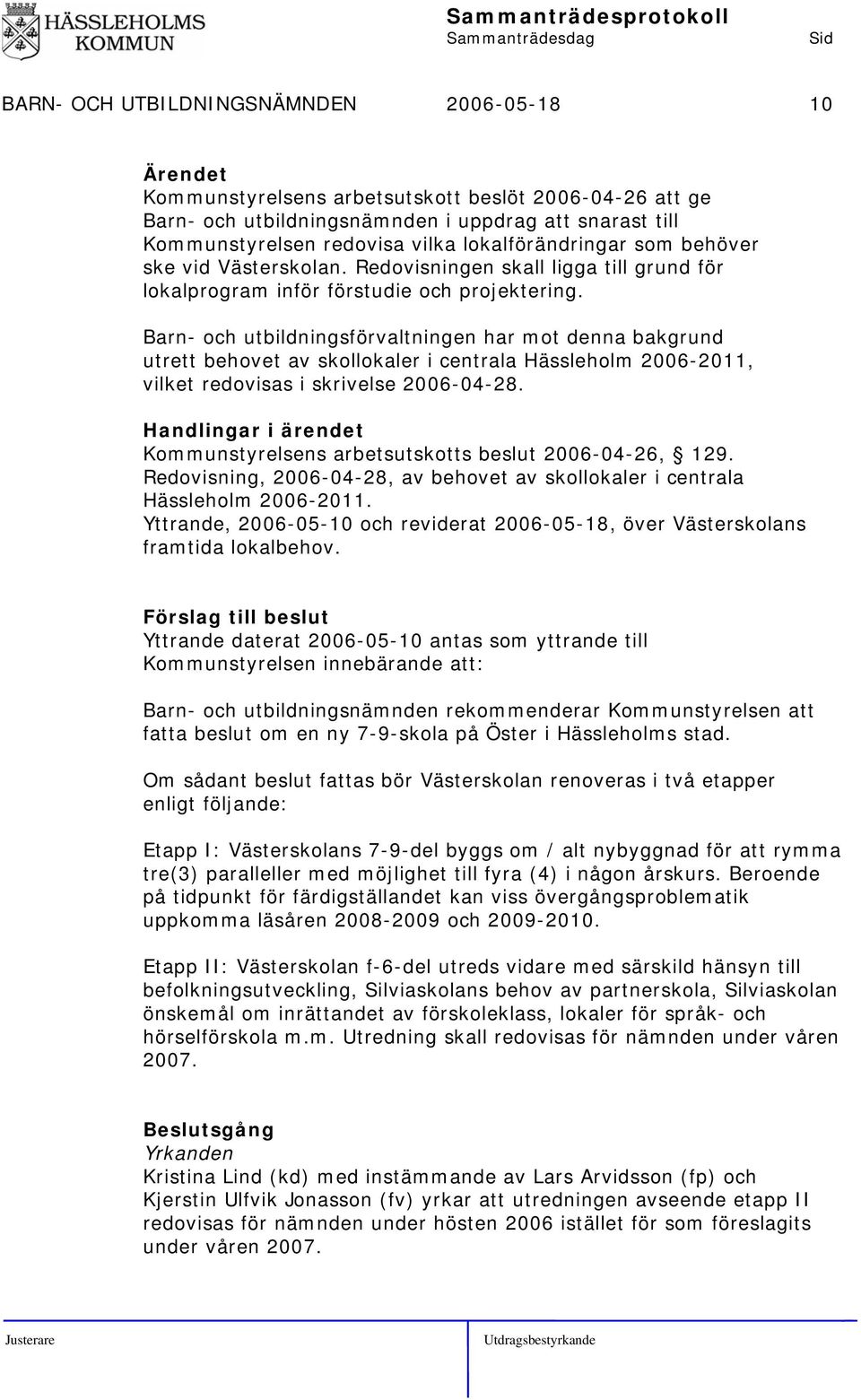 Barn- och utbildningsförvaltningen har mot denna bakgrund utrett behovet av skollokaler i centrala Hässleholm 2006-2011, vilket redovisas i skrivelse 2006-04-28.