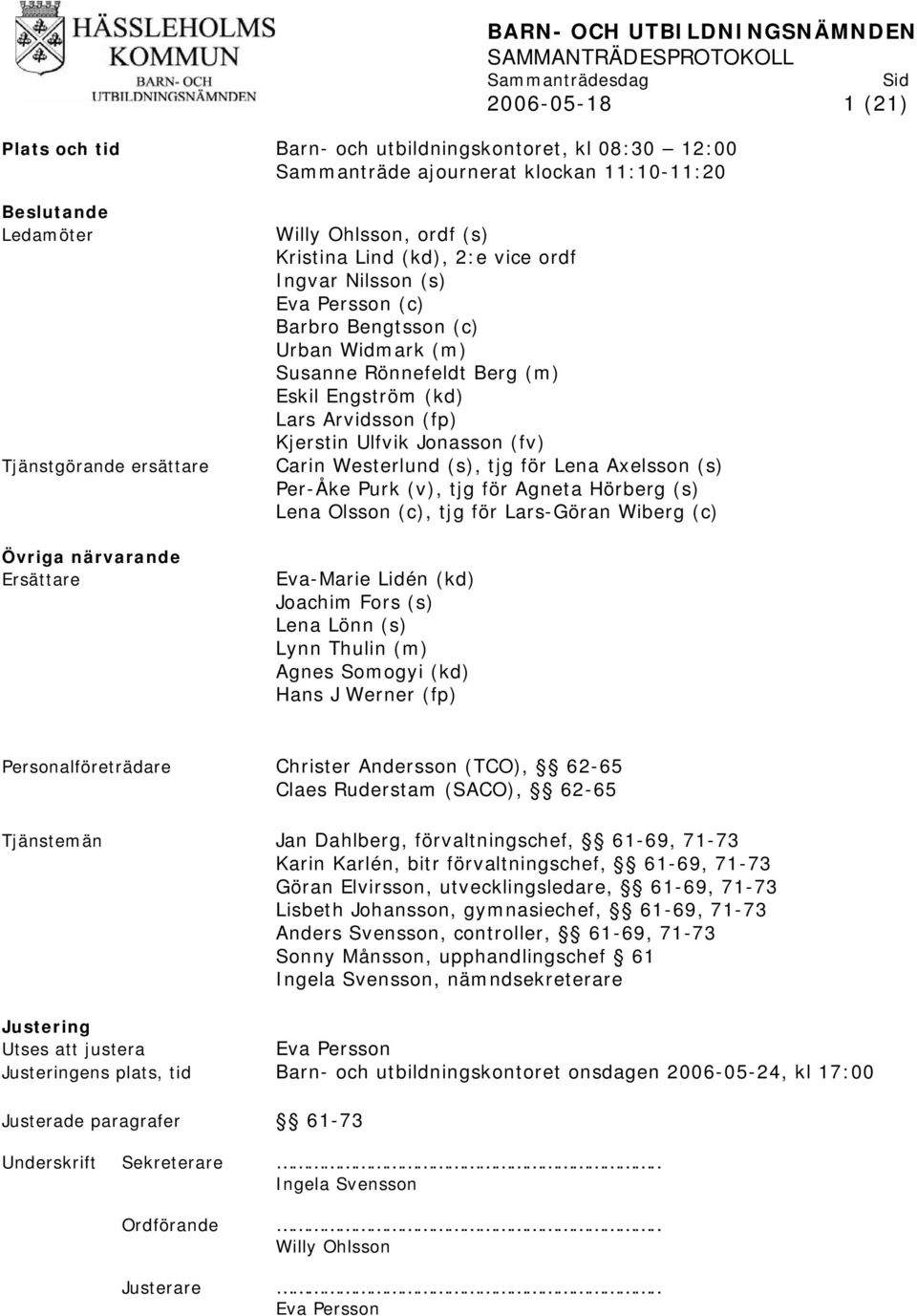 Rönnefeldt Berg (m) Eskil Engström (kd) Lars Arvidsson (fp) Kjerstin Ulfvik Jonasson (fv) Carin Westerlund (s), tjg för Lena Axelsson (s) Per-Åke Purk (v), tjg för Agneta Hörberg (s) Lena Olsson (c),