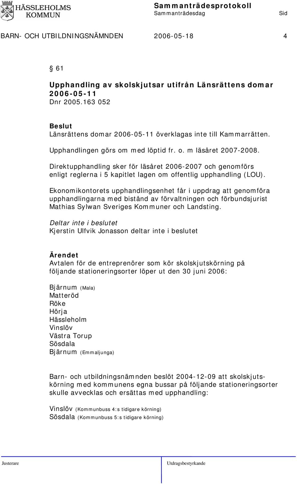 Ekonomikontorets upphandlingsenhet får i uppdrag att genomföra upphandlingarna med bistånd av förvaltningen och förbundsjurist Mathias Sylwan Sveriges Kommuner och Landsting.