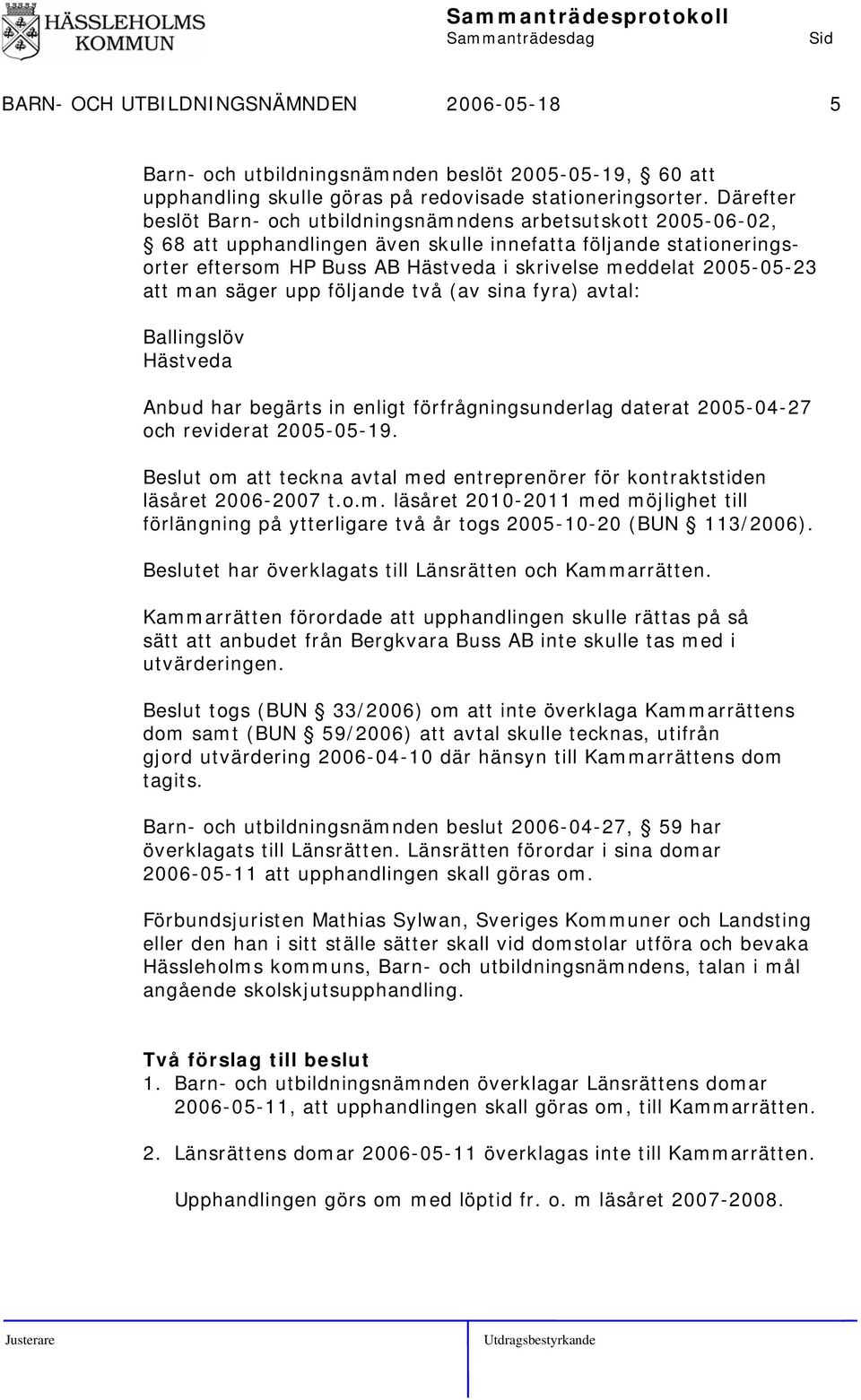 2005-05-23 att man säger upp följande två (av sina fyra) avtal: Ballingslöv Hästveda Anbud har begärts in enligt förfrågningsunderlag daterat 2005-04-27 och reviderat 2005-05-19.