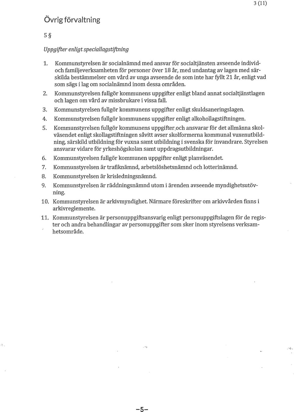de som inte har fyllt 21 år, enligt vad som sägs i lag om socialnämnd inom dessa områden. 2. Kommunstyrelsen fullgör kommunens uppgifter enligt bland annat socialtjänstlagen och lagen om vård av missbrukare i vissa fall.
