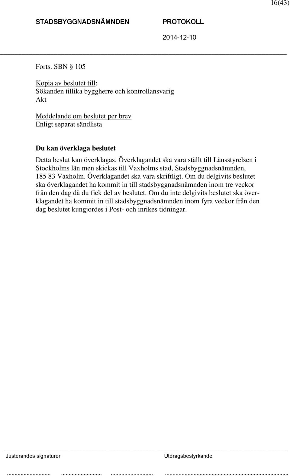 Detta beslut kan överklagas. Överklagandet ska vara ställt till Länsstyrelsen i Stockholms län men skickas till Vaxholms stad, Stadsbyggnadsnämnden, 185 83 Vaxholm.