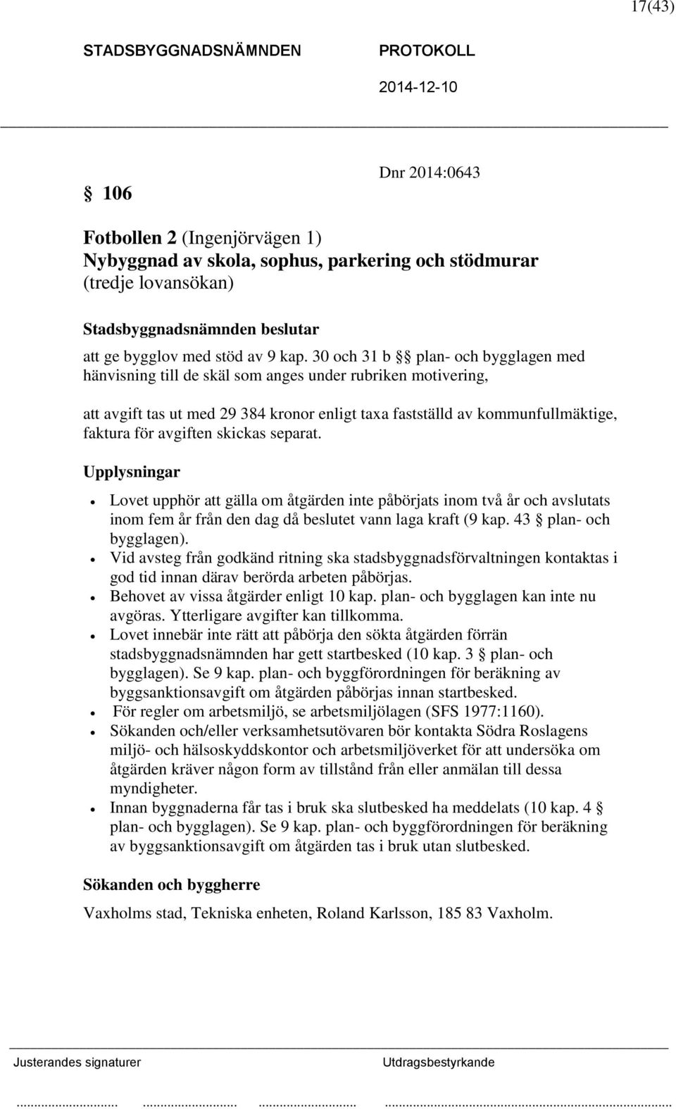 skickas separat. Upplysningar Lovet upphör att gälla om åtgärden inte påbörjats inom två år och avslutats inom fem år från den dag då beslutet vann laga kraft (9 kap. 43 plan- och bygglagen).