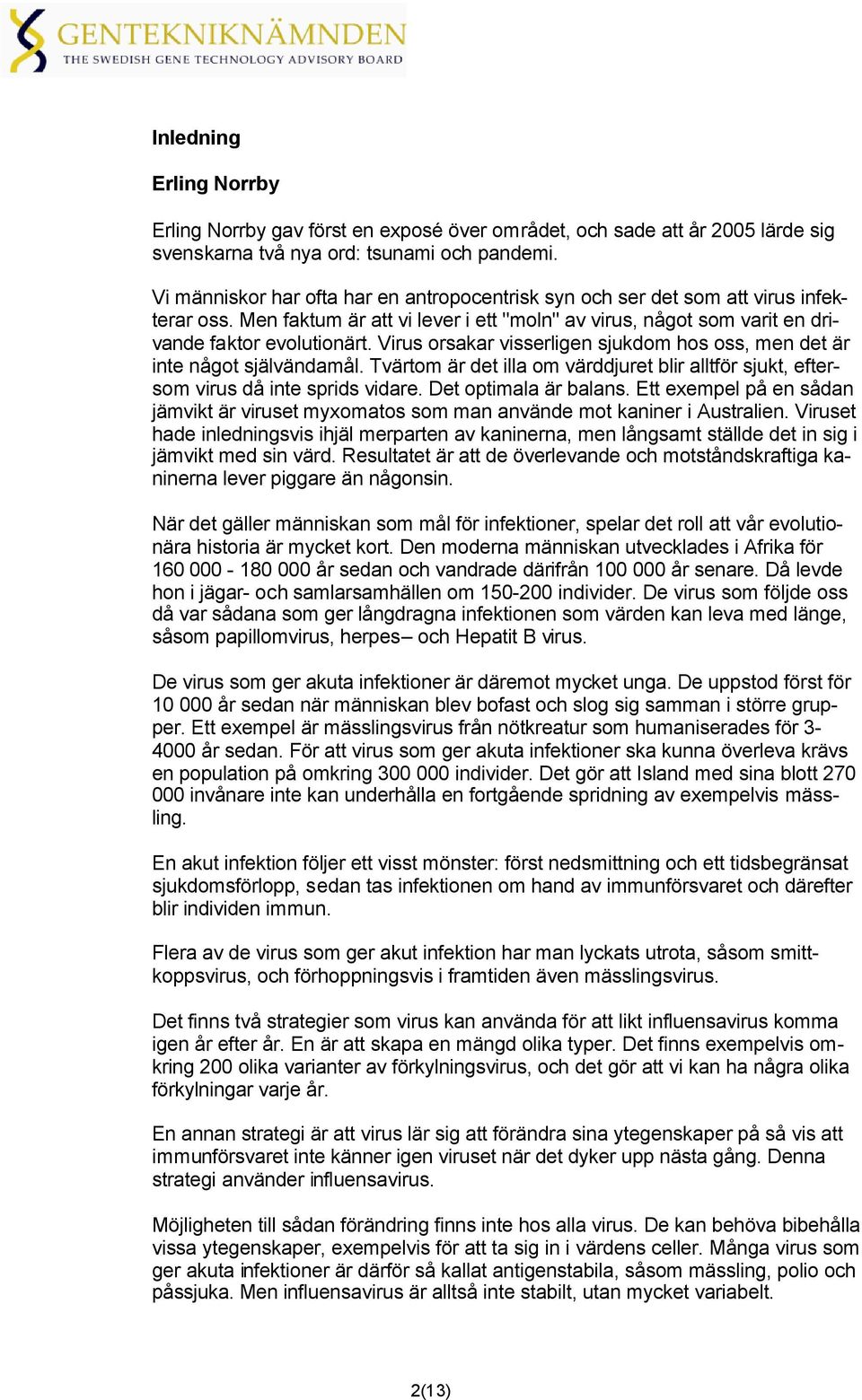 Virus orsakar visserligen sjukdom hos oss, men det är inte något självändamål. Tvärtom är det illa om värddjuret blir alltför sjukt, eftersom virus då inte sprids vidare. Det optimala är balans.