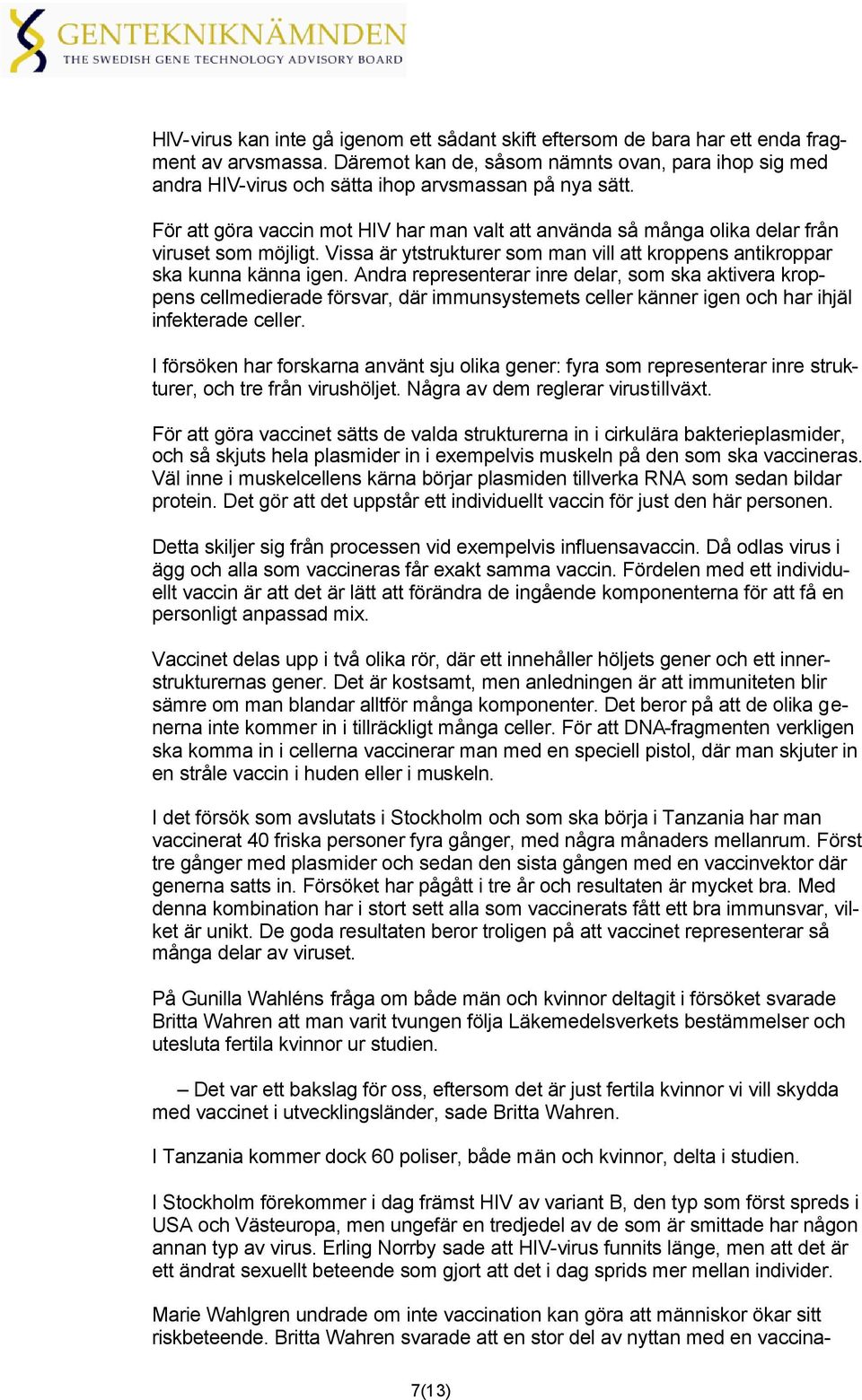 För att göra vaccin mot HIV har man valt att använda så många olika delar från viruset som möjligt. Vissa är ytstrukturer som man vill att kroppens antikroppar ska kunna känna igen.