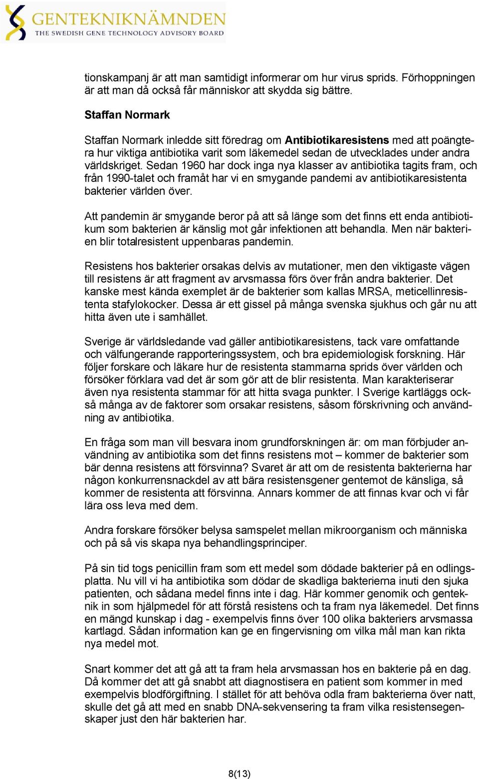 Sedan 1960 har dock inga nya klasser av antibiotika tagits fram, och från 1990-talet och framåt har vi en smygande pandemi av antibiotikaresistenta bakterier världen över.