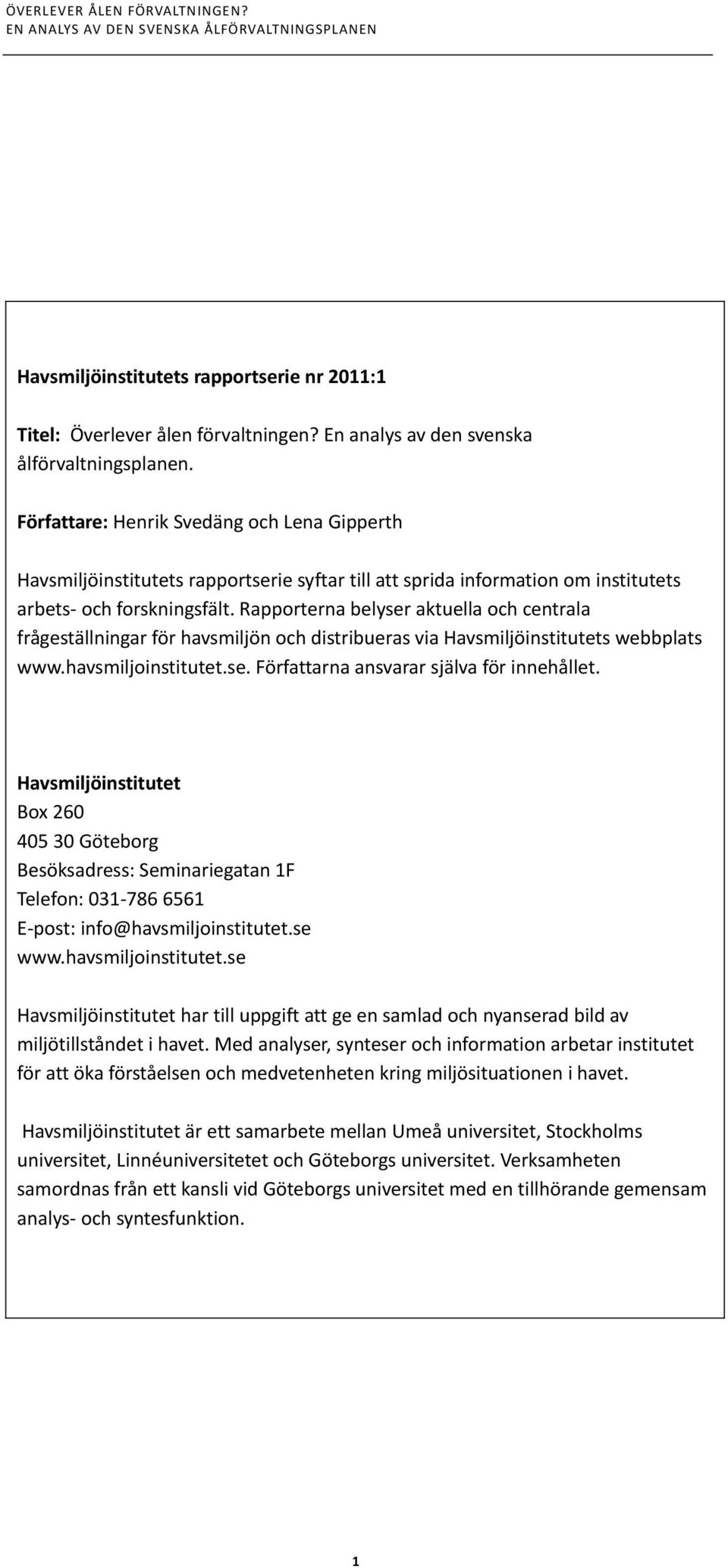 Rapporterna belyser aktuella och centrala frågeställningar för havsmiljön och distribueras via Havsmiljöinstitutets webbplats www.havsmiljoinstitutet.se. Författarna ansvarar själva för innehållet.