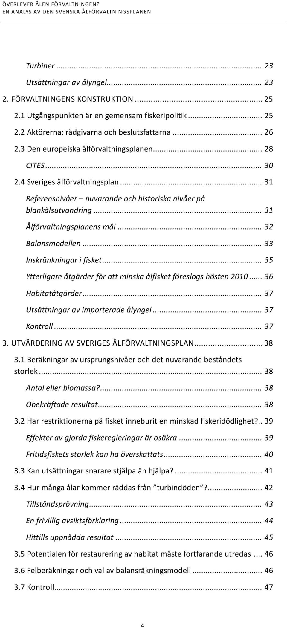 .. 32 Balansmodellen... 33 Inskränkningar i fisket... 35 Ytterligare åtgärder för att minska ålfisket föreslogs hösten 2010... 36 Habitatåtgärder... 37 Utsättningar av importerade ålyngel.