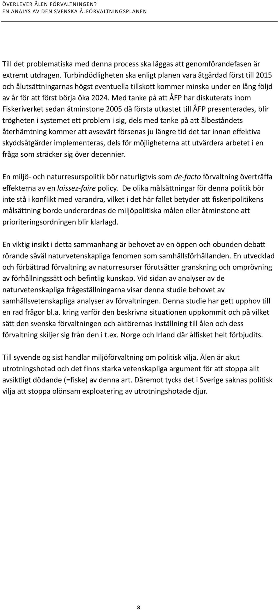 Med tanke på att ÅFP har diskuterats inom Fiskeriverket sedan åtminstone 2005 då första utkastet till ÅFP presenterades, blir trögheten i systemet ett problem i sig, dels med tanke på att