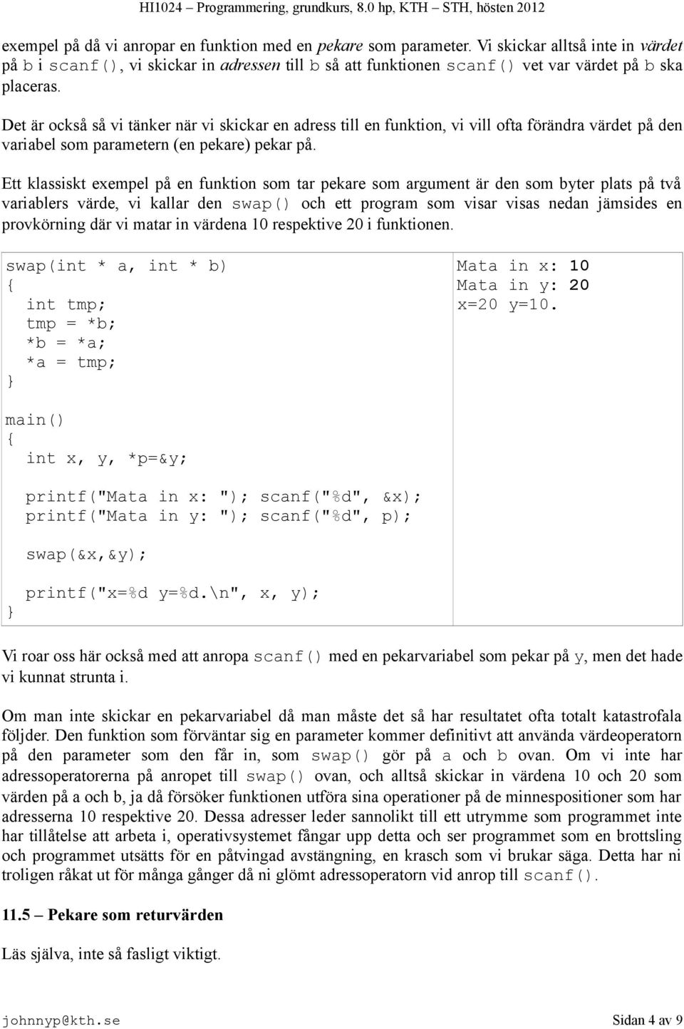 Det är också så vi tänker när vi skickar en adress till en funktion, vi vill ofta förändra värdet på den variabel som parametern (en pekare) pekar på.