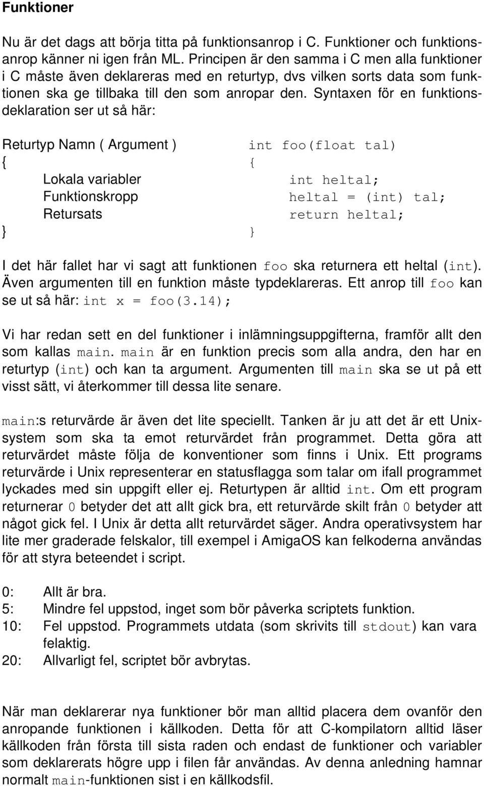 Syntaxen för en funktionsdeklaration ser ut så här: Returtyp Namn ( Argument ) int foo(float tal) Lokala variabler int heltal; Funktionskropp heltal = (int) tal; Retursats return heltal; I det här