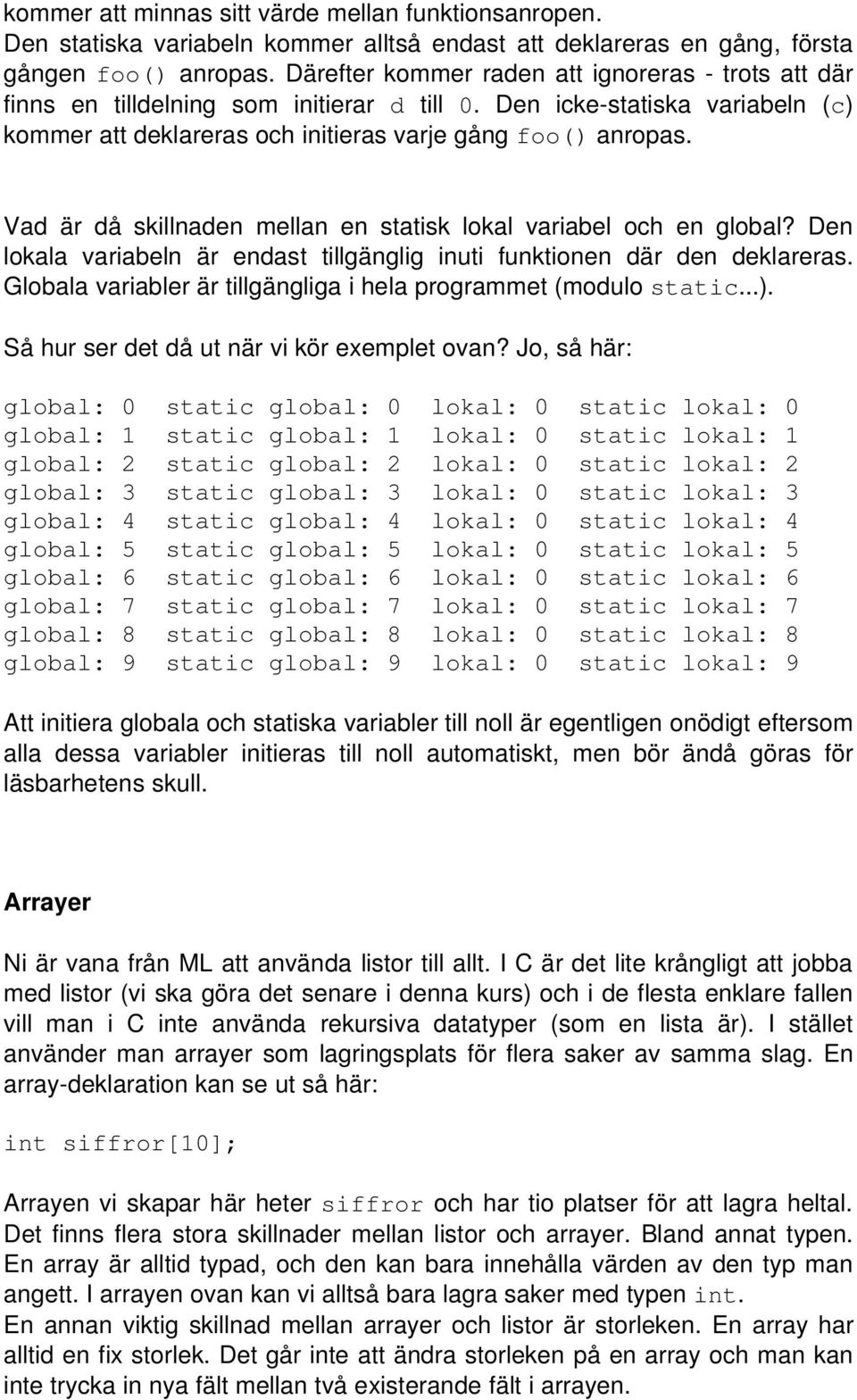 Vad är då skillnaden mellan en statisk lokal variabel och en global? Den lokala variabeln är endast tillgänglig inuti funktionen där den deklareras.