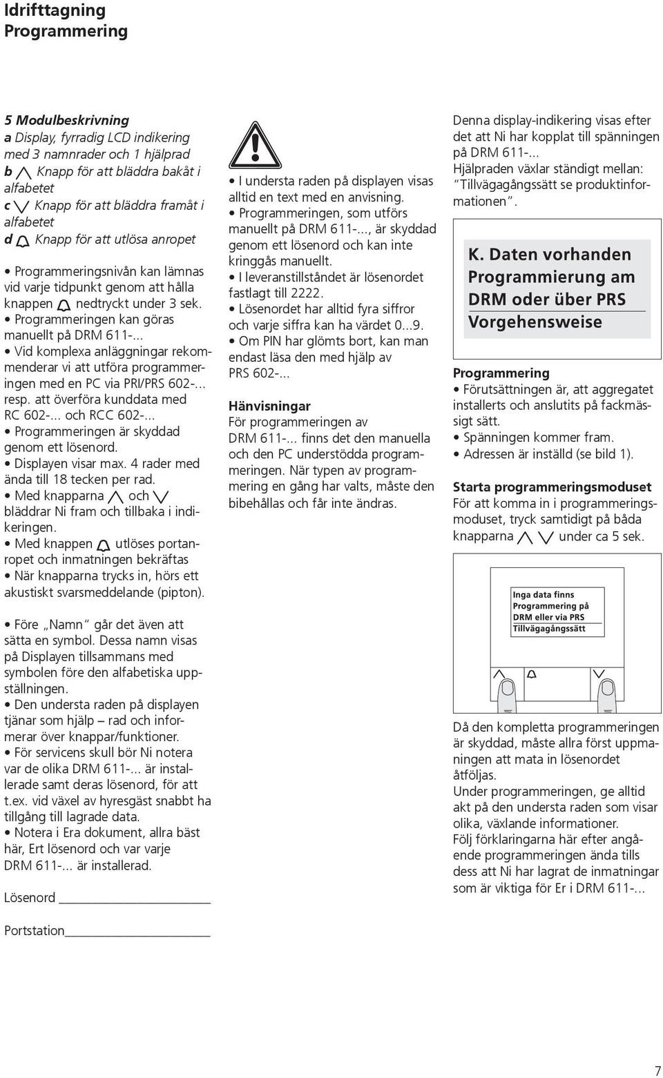 .. Vid komplexa anläggningar rekommenderar vi att utföra programmeringen med en PC via PRI/PRS 602-... resp. att överföra kunddata med RC 602-... och RCC 602-.