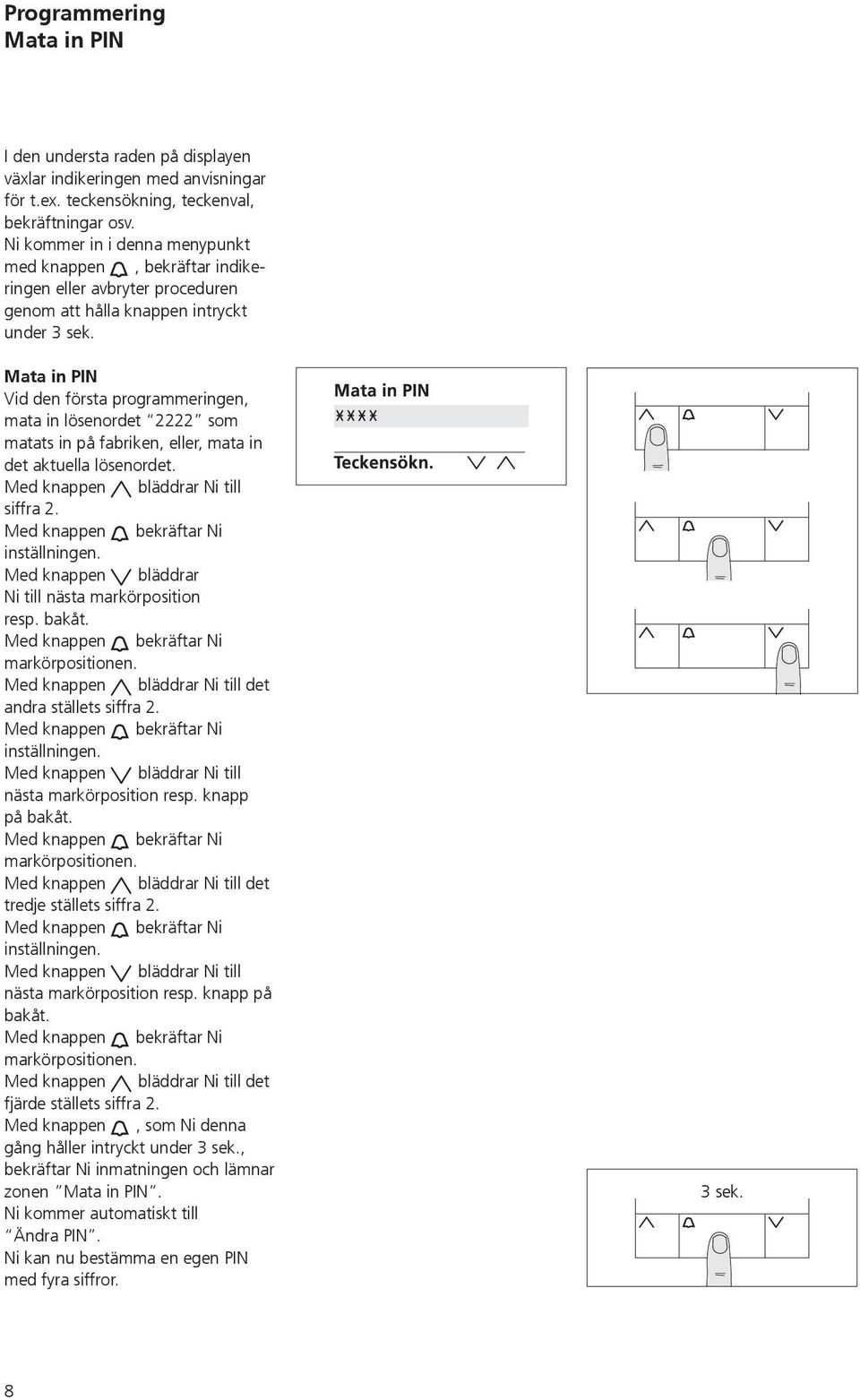 Mata in PIN Vid den första programmeringen, mata in lösenordet 2222 som matats in på fabriken, eller, mata in det aktuella lösenordet. Med knappen bläddrar Ni till siffra 2.